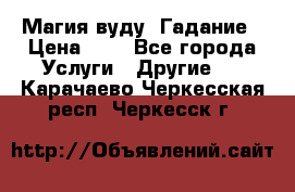 Магия вуду. Гадание › Цена ­ 1 - Все города Услуги » Другие   . Карачаево-Черкесская респ.,Черкесск г.